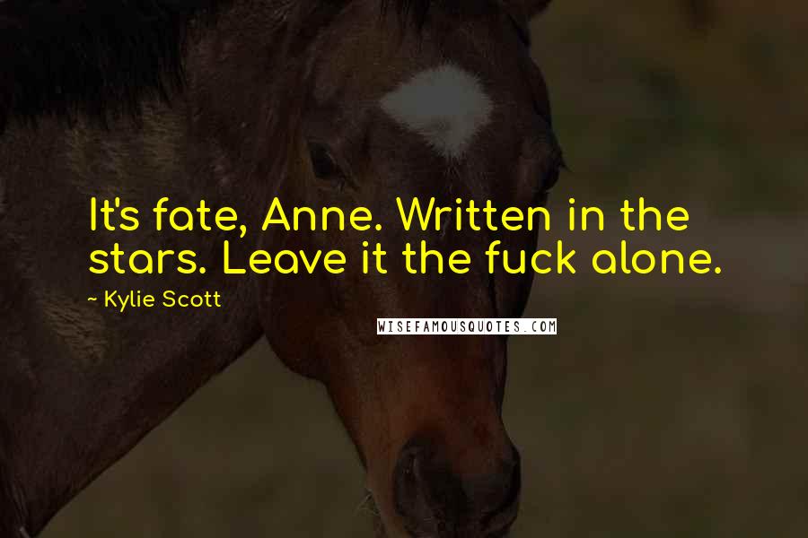 Kylie Scott Quotes: It's fate, Anne. Written in the stars. Leave it the fuck alone.