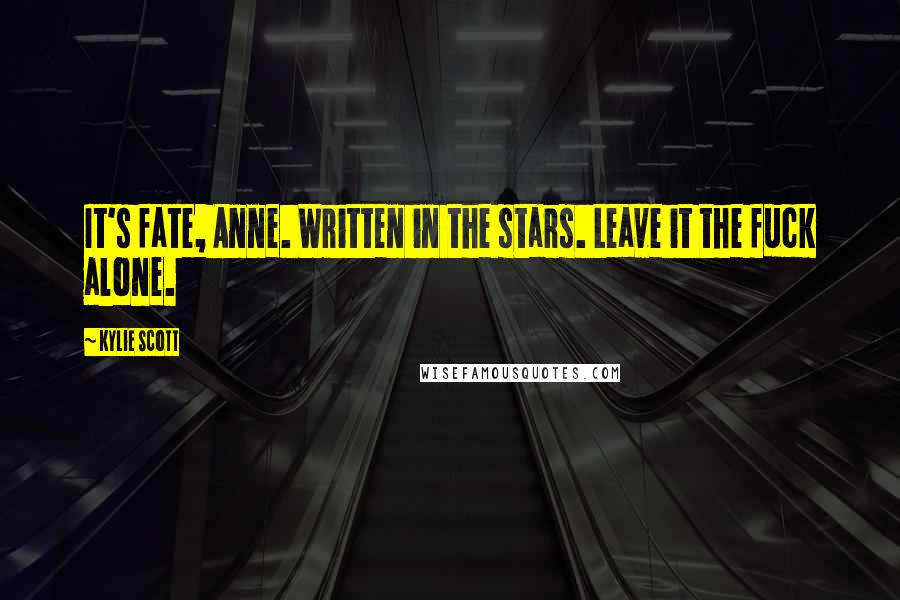 Kylie Scott Quotes: It's fate, Anne. Written in the stars. Leave it the fuck alone.