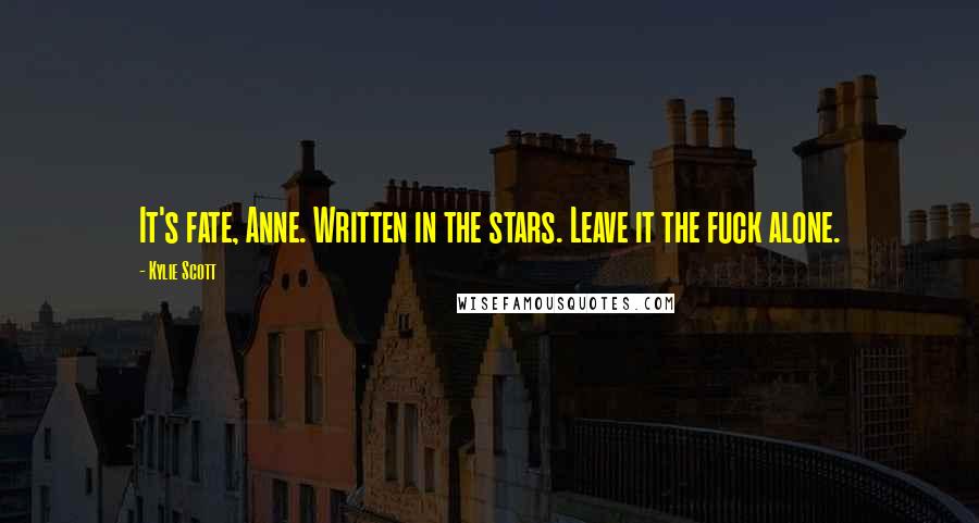 Kylie Scott Quotes: It's fate, Anne. Written in the stars. Leave it the fuck alone.