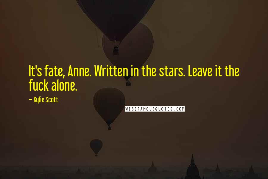 Kylie Scott Quotes: It's fate, Anne. Written in the stars. Leave it the fuck alone.