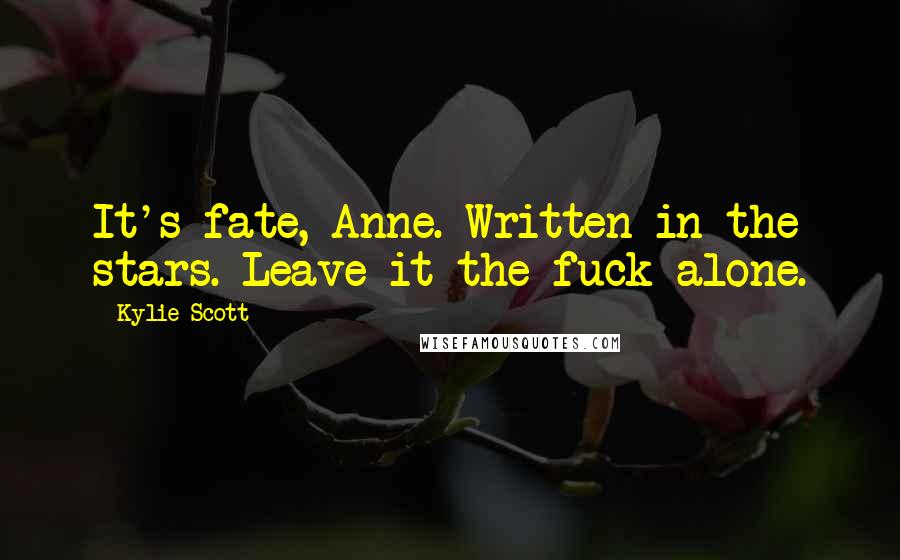 Kylie Scott Quotes: It's fate, Anne. Written in the stars. Leave it the fuck alone.