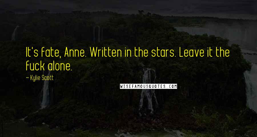 Kylie Scott Quotes: It's fate, Anne. Written in the stars. Leave it the fuck alone.