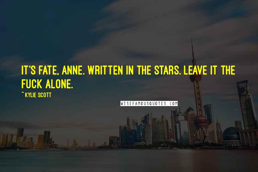 Kylie Scott Quotes: It's fate, Anne. Written in the stars. Leave it the fuck alone.