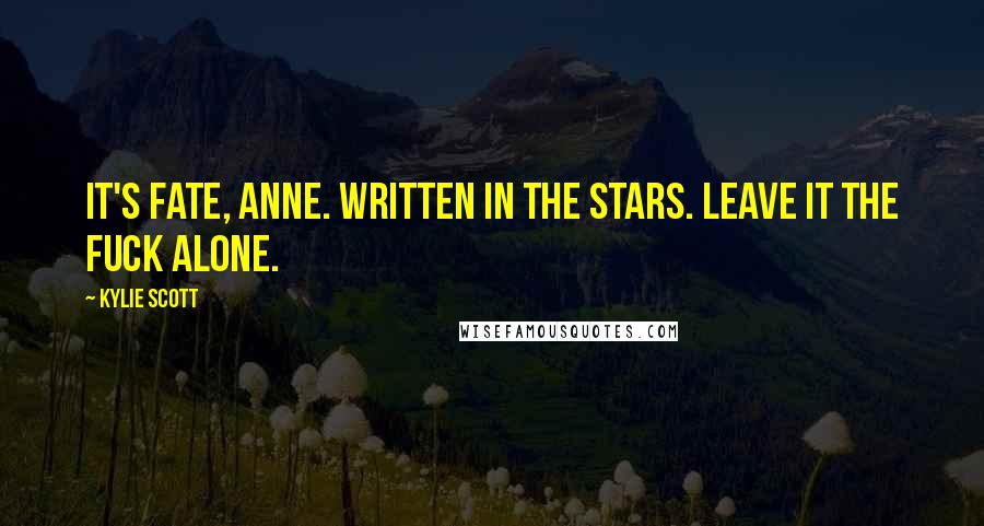 Kylie Scott Quotes: It's fate, Anne. Written in the stars. Leave it the fuck alone.