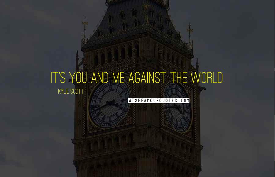 Kylie Scott Quotes: It's you and me against the world.