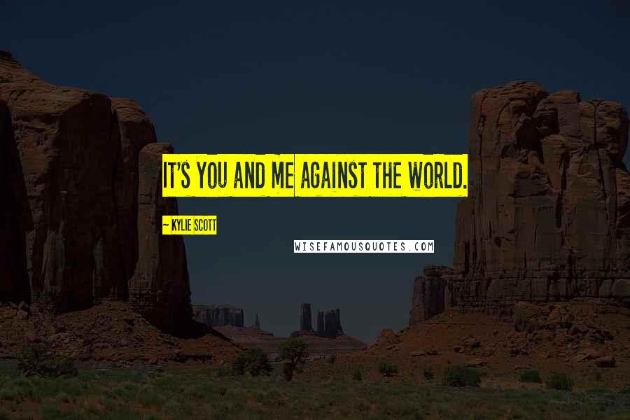 Kylie Scott Quotes: It's you and me against the world.