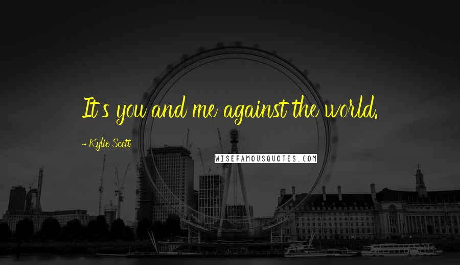 Kylie Scott Quotes: It's you and me against the world.