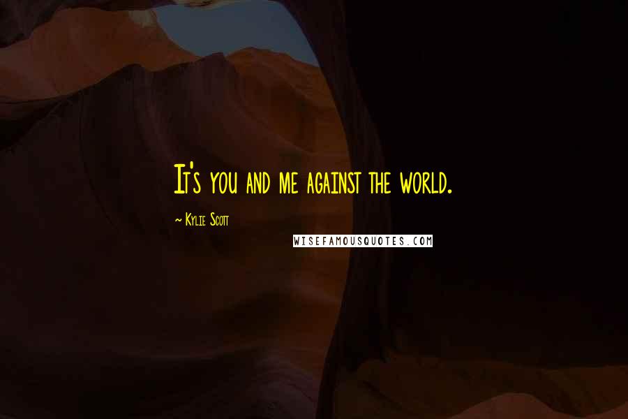 Kylie Scott Quotes: It's you and me against the world.