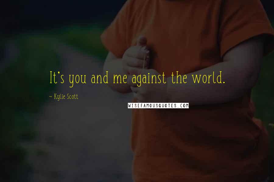 Kylie Scott Quotes: It's you and me against the world.