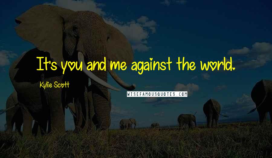 Kylie Scott Quotes: It's you and me against the world.