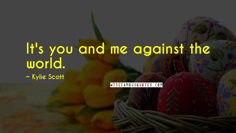 Kylie Scott Quotes: It's you and me against the world.