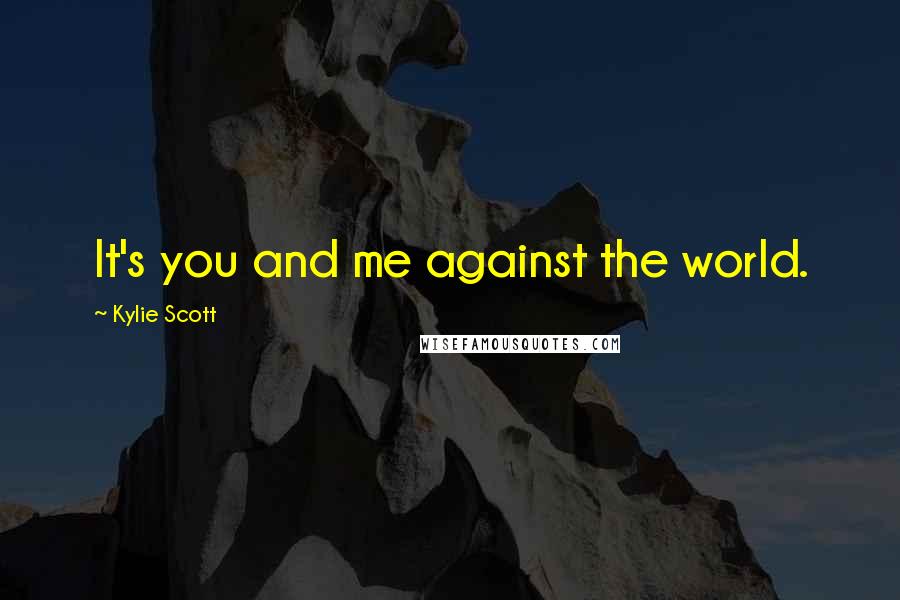 Kylie Scott Quotes: It's you and me against the world.