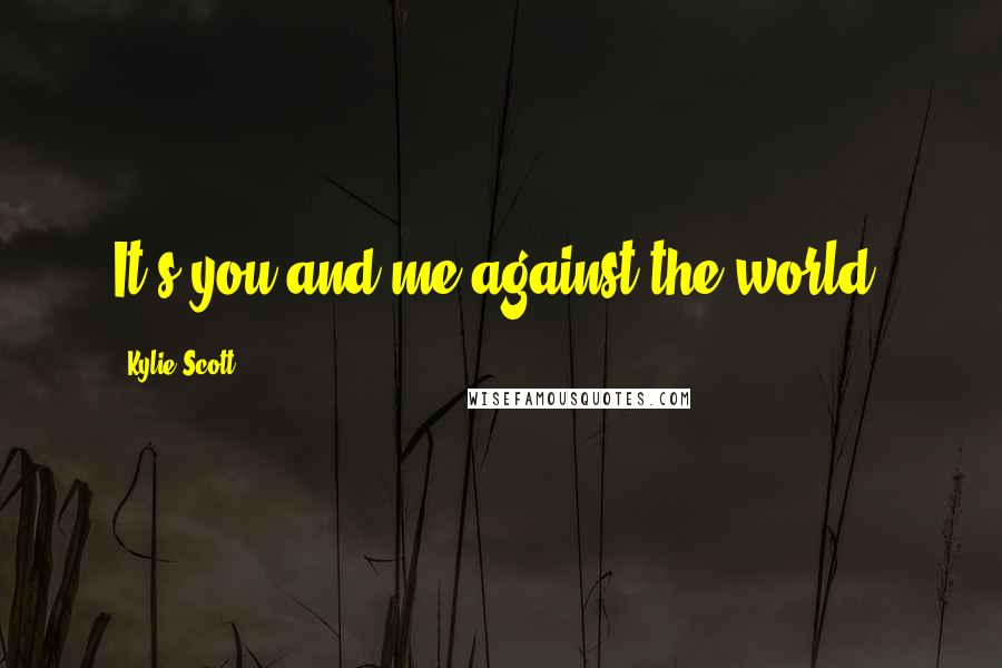 Kylie Scott Quotes: It's you and me against the world.