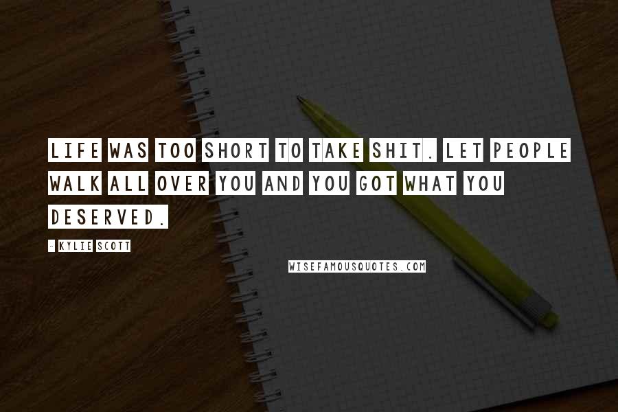 Kylie Scott Quotes: Life was too short to take shit. Let people walk all over you and you got what you deserved.