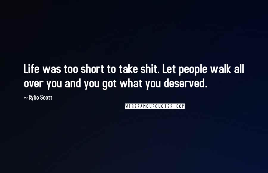 Kylie Scott Quotes: Life was too short to take shit. Let people walk all over you and you got what you deserved.