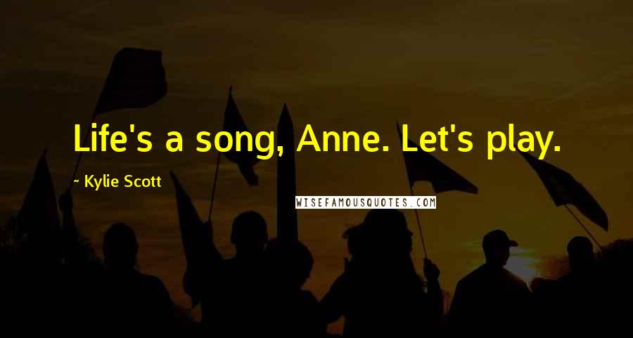 Kylie Scott Quotes: Life's a song, Anne. Let's play.