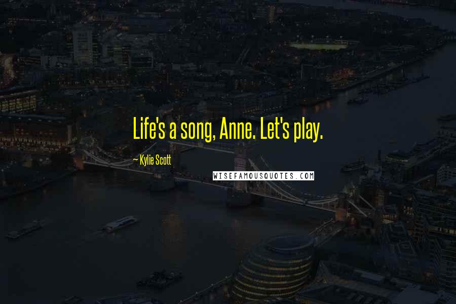 Kylie Scott Quotes: Life's a song, Anne. Let's play.