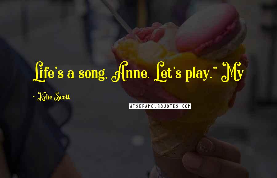 Kylie Scott Quotes: Life's a song, Anne. Let's play." My