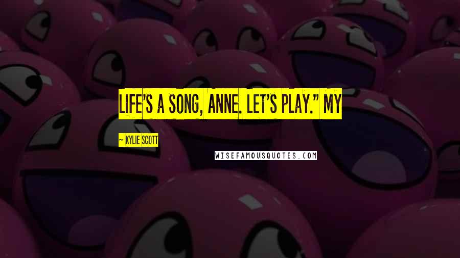 Kylie Scott Quotes: Life's a song, Anne. Let's play." My