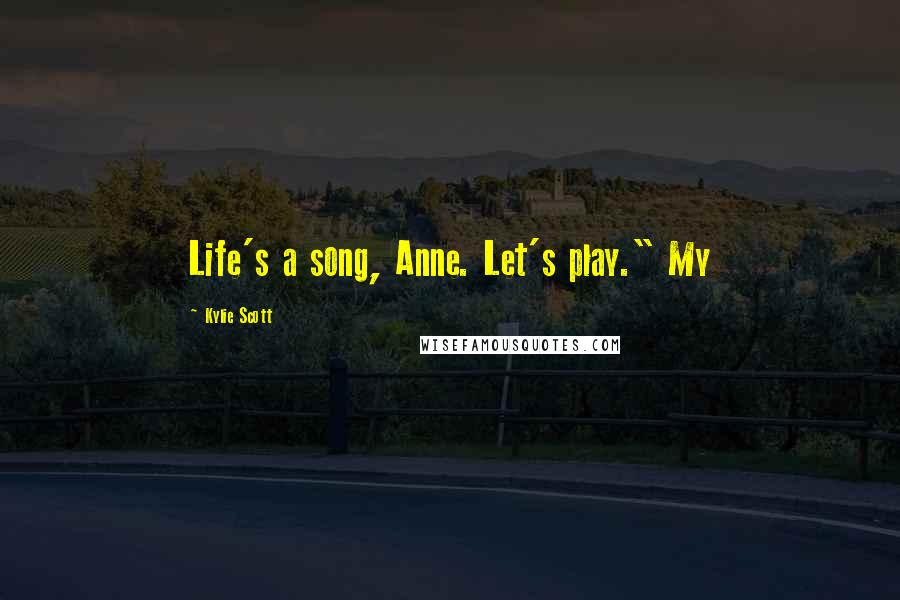 Kylie Scott Quotes: Life's a song, Anne. Let's play." My