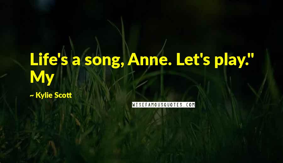 Kylie Scott Quotes: Life's a song, Anne. Let's play." My