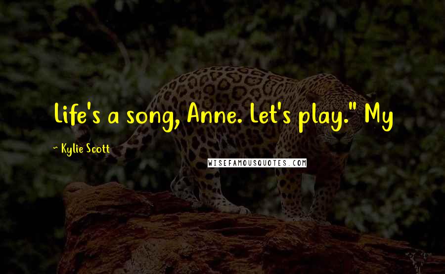 Kylie Scott Quotes: Life's a song, Anne. Let's play." My