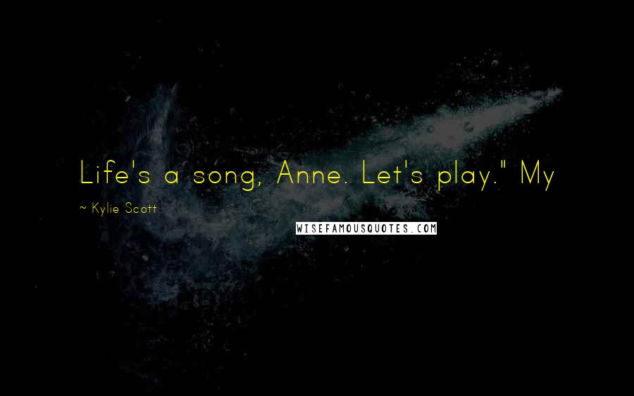 Kylie Scott Quotes: Life's a song, Anne. Let's play." My