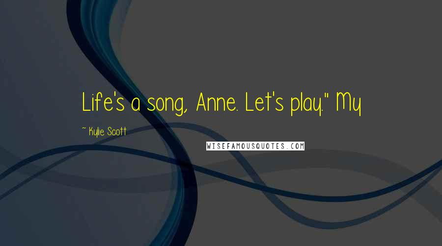 Kylie Scott Quotes: Life's a song, Anne. Let's play." My