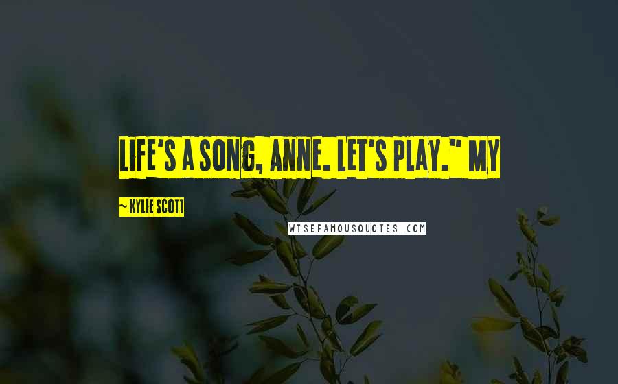 Kylie Scott Quotes: Life's a song, Anne. Let's play." My