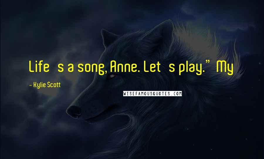 Kylie Scott Quotes: Life's a song, Anne. Let's play." My