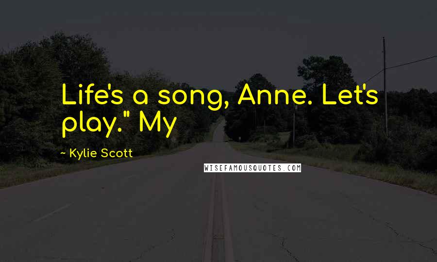 Kylie Scott Quotes: Life's a song, Anne. Let's play." My