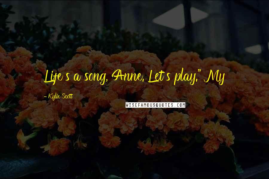 Kylie Scott Quotes: Life's a song, Anne. Let's play." My