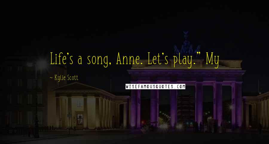 Kylie Scott Quotes: Life's a song, Anne. Let's play." My