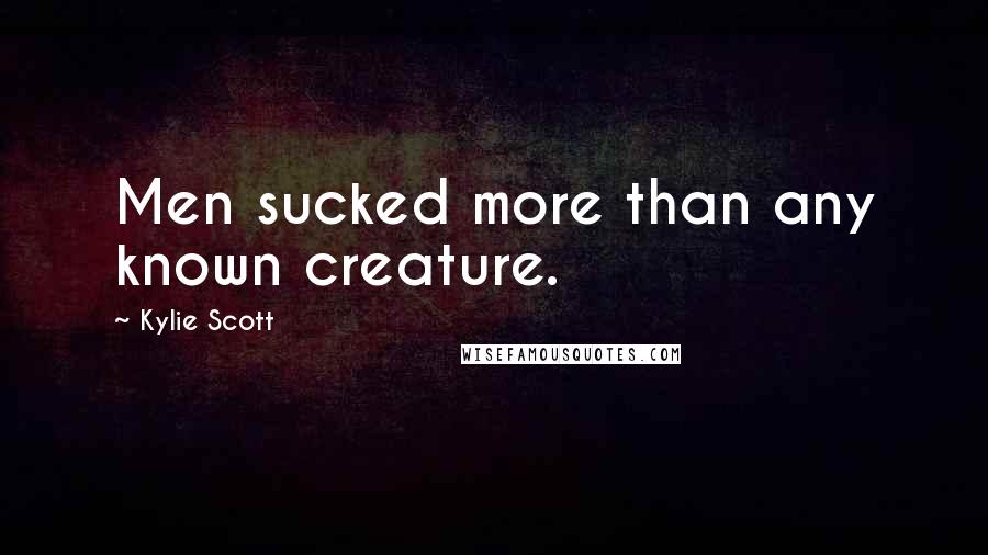 Kylie Scott Quotes: Men sucked more than any known creature.