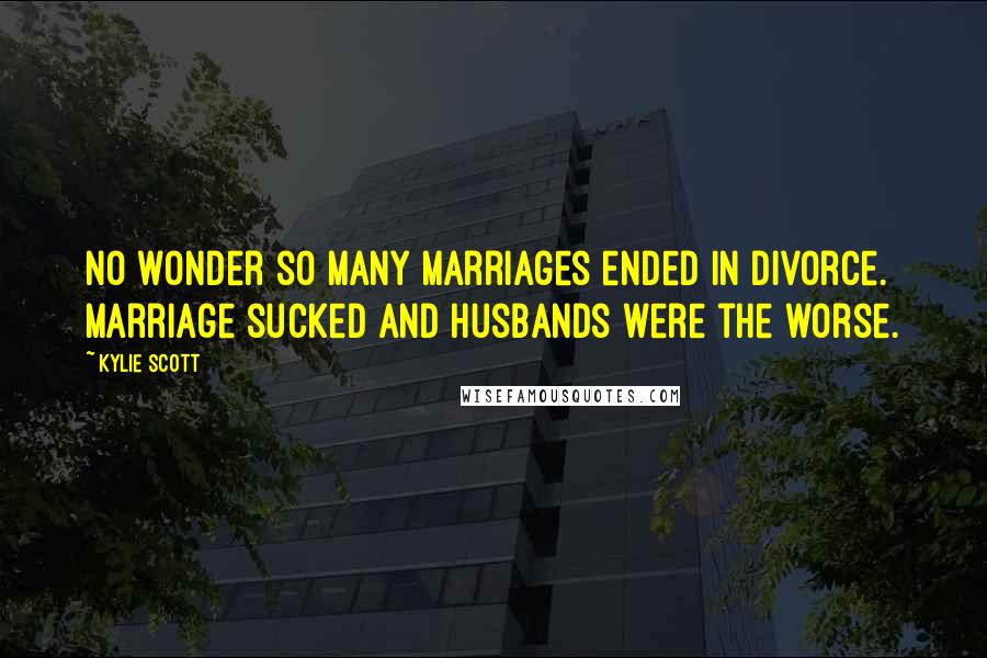 Kylie Scott Quotes: No wonder so many marriages ended in divorce. Marriage sucked and husbands were the worse.