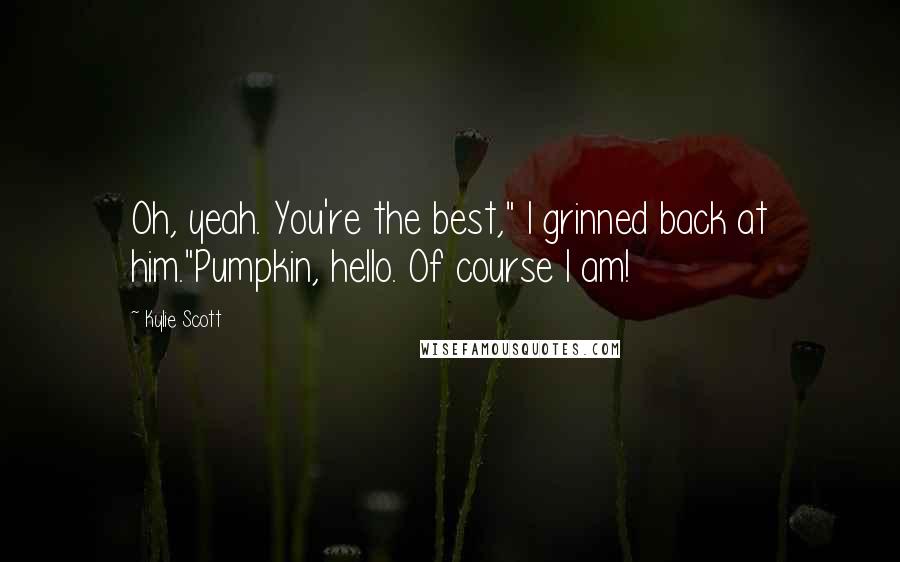 Kylie Scott Quotes: Oh, yeah. You're the best," I grinned back at him."Pumpkin, hello. Of course I am!