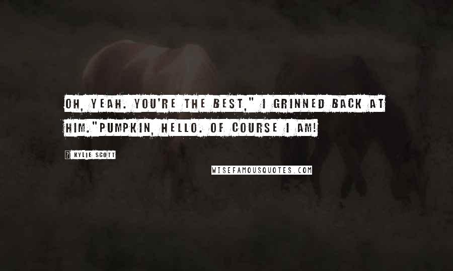 Kylie Scott Quotes: Oh, yeah. You're the best," I grinned back at him."Pumpkin, hello. Of course I am!