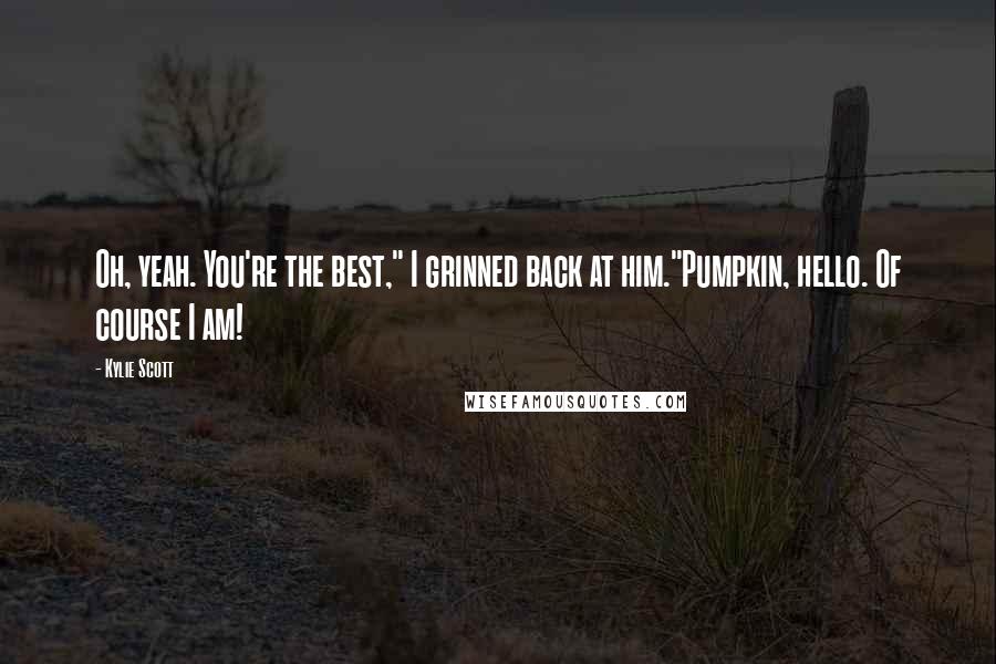 Kylie Scott Quotes: Oh, yeah. You're the best," I grinned back at him."Pumpkin, hello. Of course I am!