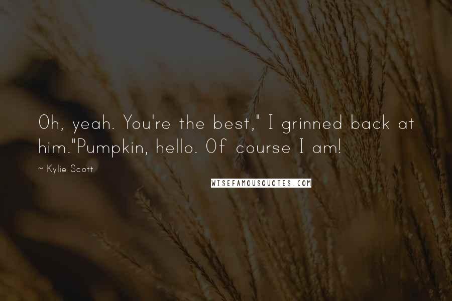 Kylie Scott Quotes: Oh, yeah. You're the best," I grinned back at him."Pumpkin, hello. Of course I am!
