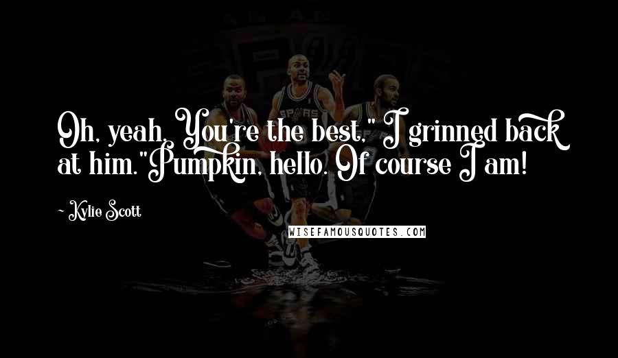 Kylie Scott Quotes: Oh, yeah. You're the best," I grinned back at him."Pumpkin, hello. Of course I am!