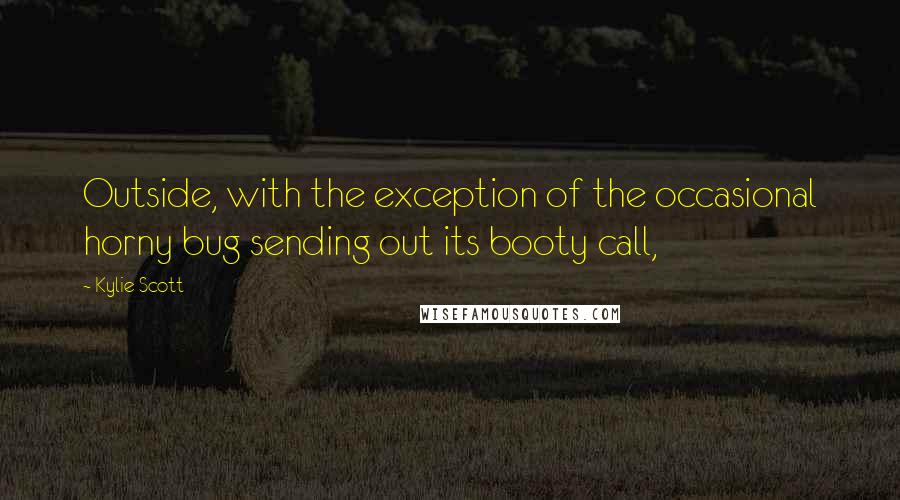 Kylie Scott Quotes: Outside, with the exception of the occasional horny bug sending out its booty call,