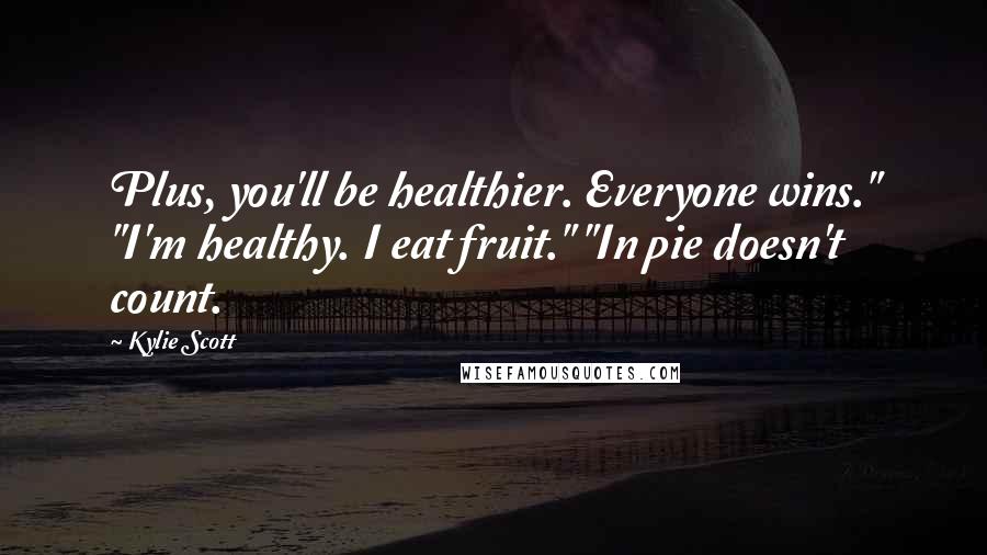 Kylie Scott Quotes: Plus, you'll be healthier. Everyone wins." "I'm healthy. I eat fruit." "In pie doesn't count.