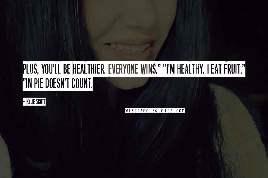 Kylie Scott Quotes: Plus, you'll be healthier. Everyone wins." "I'm healthy. I eat fruit." "In pie doesn't count.