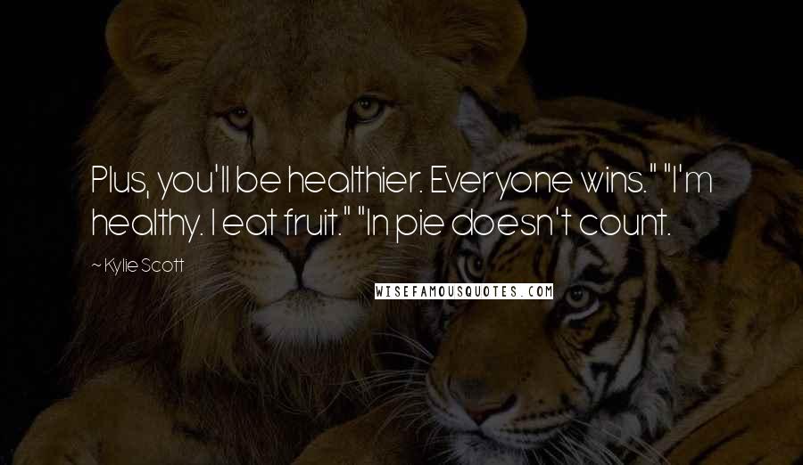 Kylie Scott Quotes: Plus, you'll be healthier. Everyone wins." "I'm healthy. I eat fruit." "In pie doesn't count.
