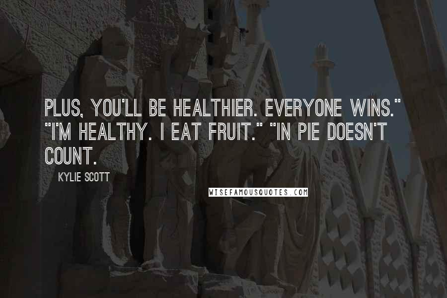 Kylie Scott Quotes: Plus, you'll be healthier. Everyone wins." "I'm healthy. I eat fruit." "In pie doesn't count.