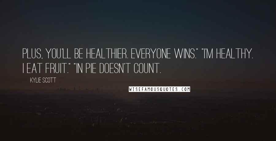 Kylie Scott Quotes: Plus, you'll be healthier. Everyone wins." "I'm healthy. I eat fruit." "In pie doesn't count.