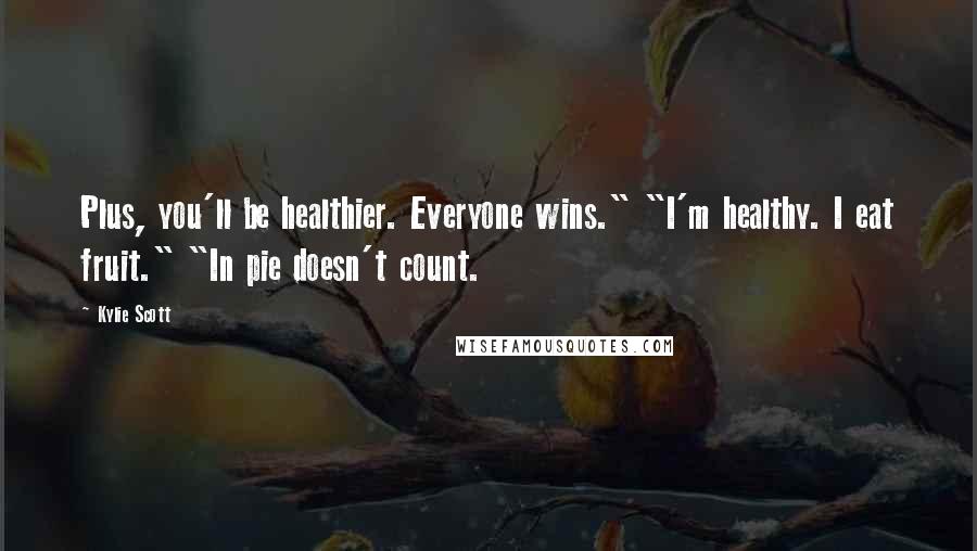 Kylie Scott Quotes: Plus, you'll be healthier. Everyone wins." "I'm healthy. I eat fruit." "In pie doesn't count.