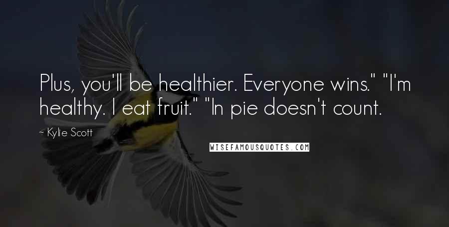Kylie Scott Quotes: Plus, you'll be healthier. Everyone wins." "I'm healthy. I eat fruit." "In pie doesn't count.