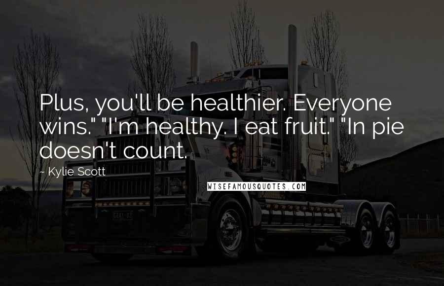 Kylie Scott Quotes: Plus, you'll be healthier. Everyone wins." "I'm healthy. I eat fruit." "In pie doesn't count.