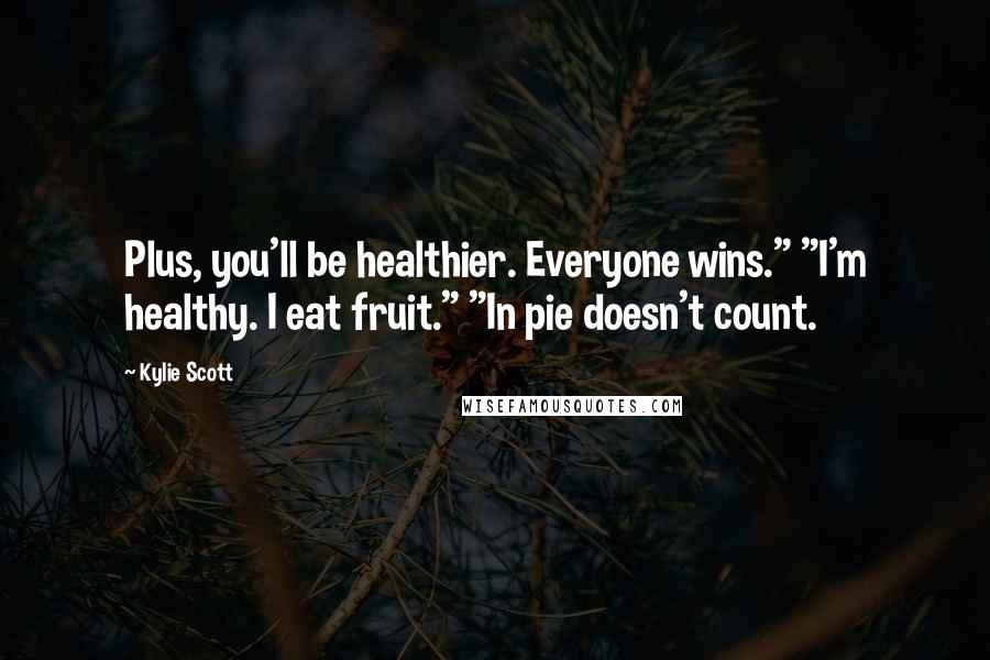 Kylie Scott Quotes: Plus, you'll be healthier. Everyone wins." "I'm healthy. I eat fruit." "In pie doesn't count.